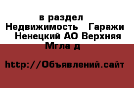  в раздел : Недвижимость » Гаражи . Ненецкий АО,Верхняя Мгла д.